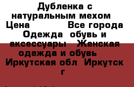 Дубленка с натуральным мехом › Цена ­ 7 000 - Все города Одежда, обувь и аксессуары » Женская одежда и обувь   . Иркутская обл.,Иркутск г.